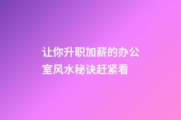 让你升职加薪的办公室风水秘诀赶紧看
