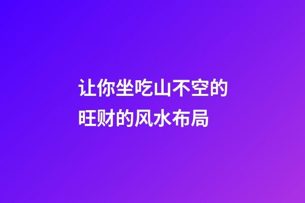 让你坐吃山不空的旺财的风水布局