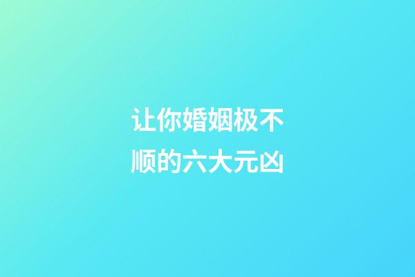 让你婚姻极不顺的六大元凶