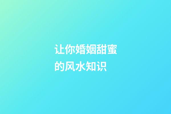 让你婚姻甜蜜的风水知识