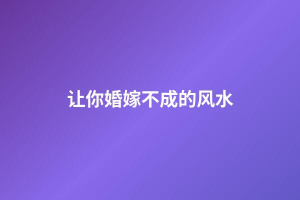 让你婚嫁不成的风水