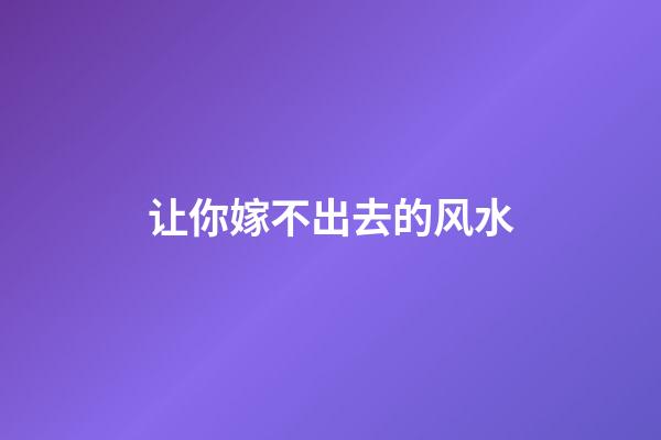 让你嫁不出去的风水