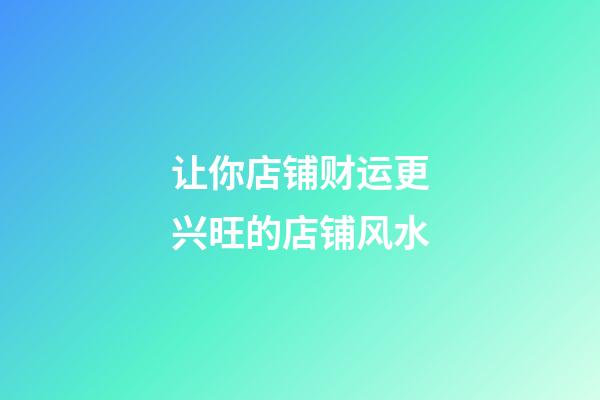 让你店铺财运更兴旺的店铺风水
