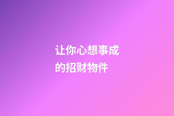 让你心想事成的招财物件