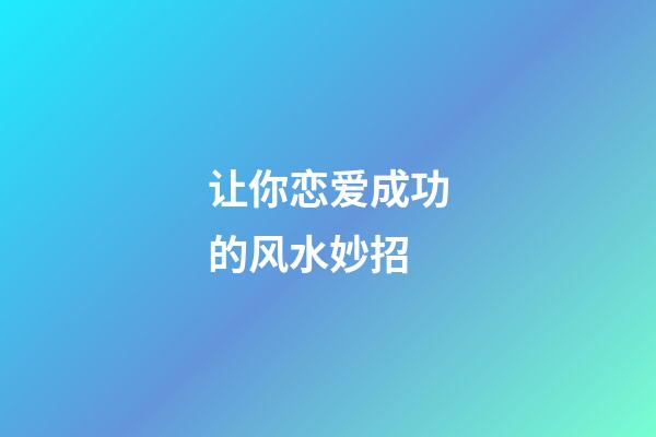 让你恋爱成功的风水妙招