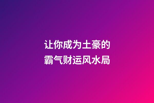 让你成为土豪的霸气财运风水局