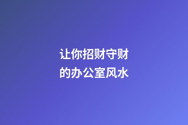 让你招财守财的办公室风水