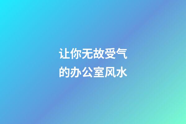 让你无故受气的办公室风水