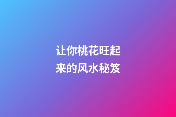 让你桃花旺起来的风水秘笈