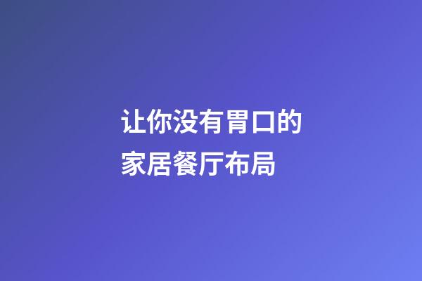 让你没有胃口的家居餐厅布局