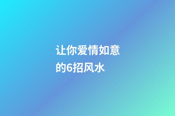 让你爱情如意的6招风水