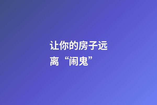 让你的房子远离“闹鬼”