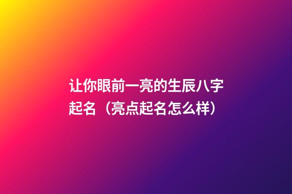 让你眼前一亮的生辰八字起名（亮点起名怎么样）