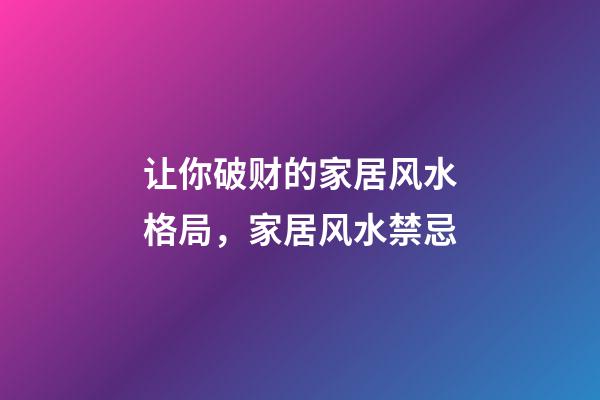 让你破财的家居风水格局，家居风水禁忌