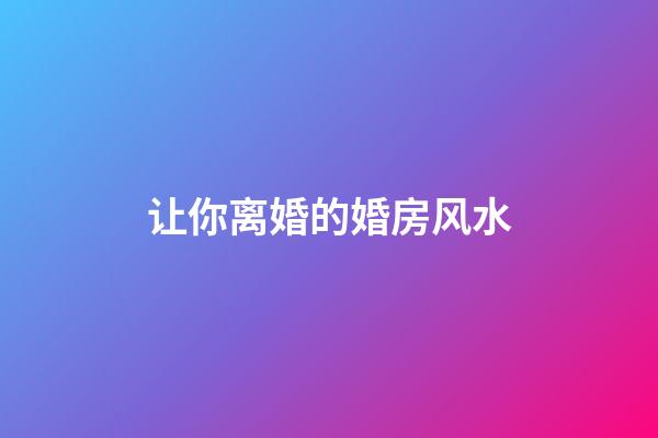 让你离婚的婚房风水