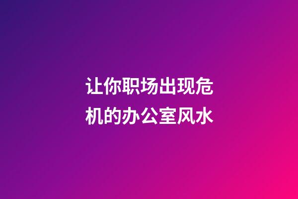让你职场出现危机的办公室风水