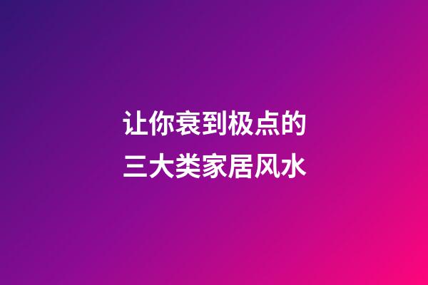让你衰到极点的三大类家居风水