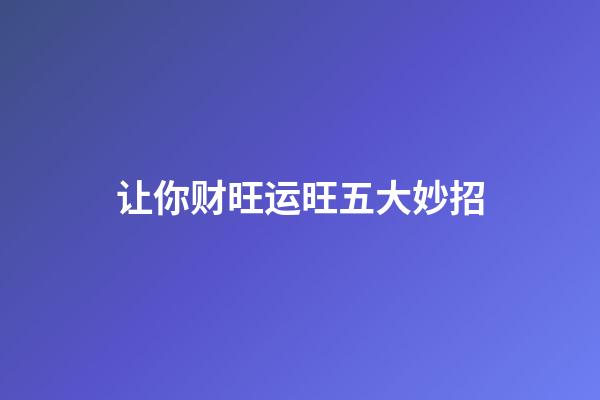 让你财旺运旺五大妙招