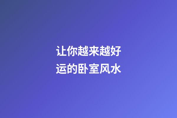 让你越来越好运的卧室风水