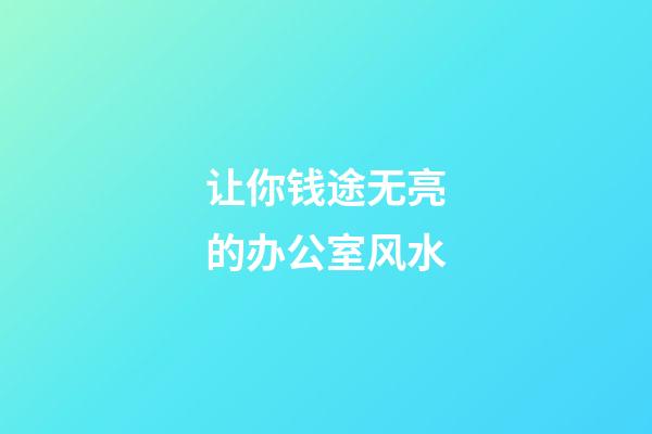 让你钱途无亮的办公室风水