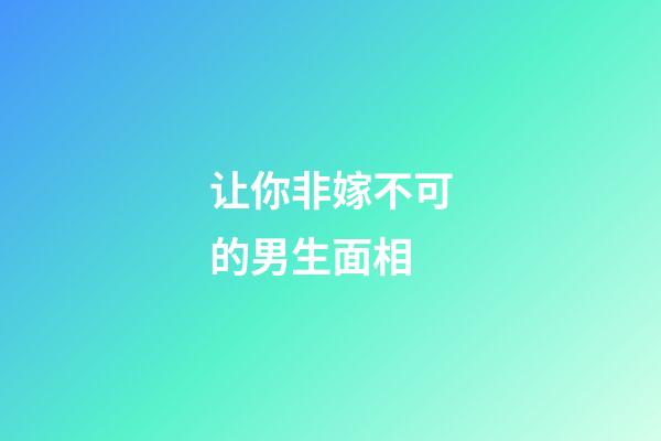 让你非嫁不可的男生面相