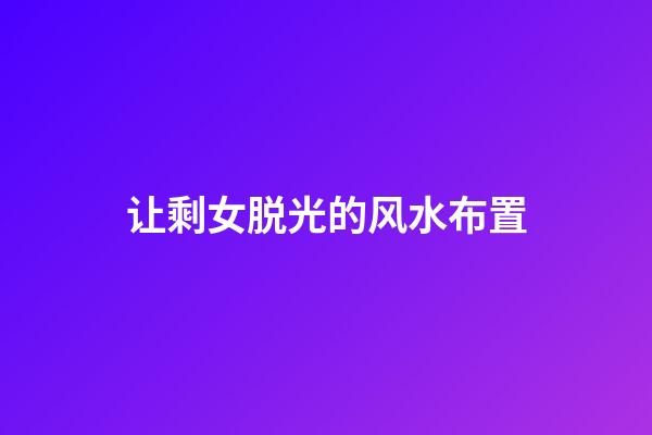 让剩女脱光的风水布置
