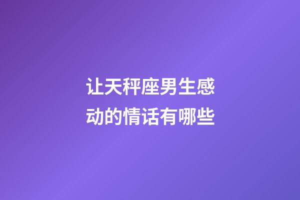 让天秤座男生感动的情话有哪些-第1张-星座运势-玄机派