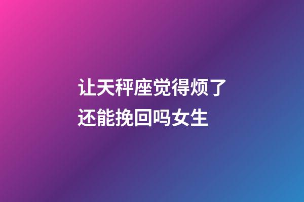 让天秤座觉得烦了还能挽回吗女生-第1张-星座运势-玄机派