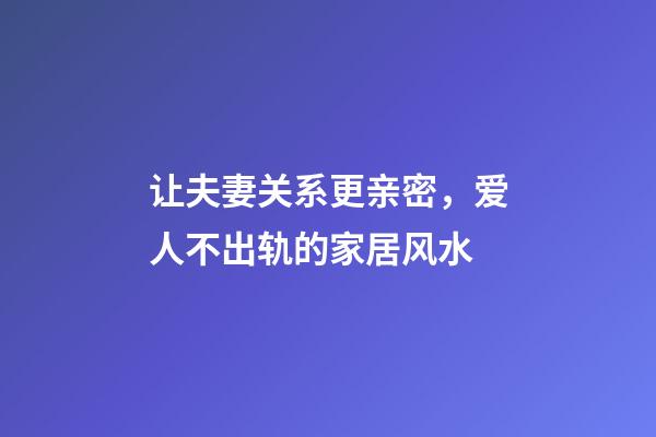 让夫妻关系更亲密，爱人不出轨的家居风水