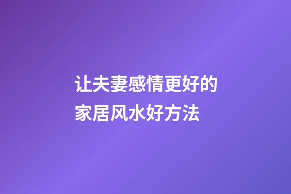 让夫妻感情更好的家居风水好方法
