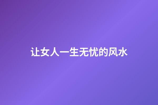 让女人一生无忧的风水