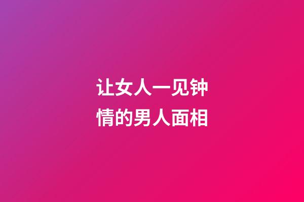 让女人一见钟情的男人面相