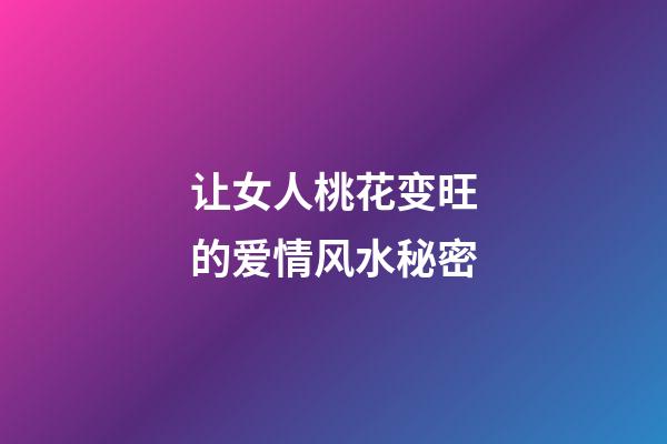 让女人桃花变旺的爱情风水秘密