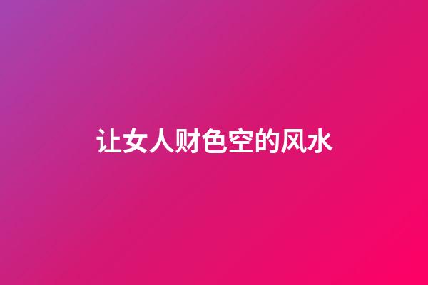 让女人财色空的风水