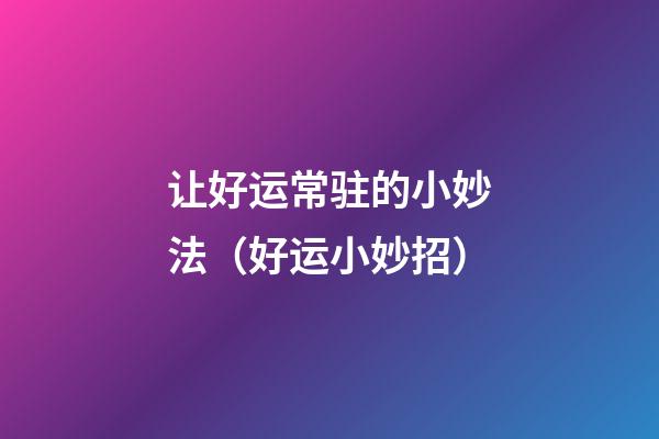 让好运常驻的小妙法（好运小妙招）