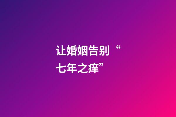 让婚姻告别“七年之痒”