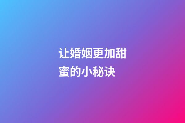 让婚姻更加甜蜜的小秘诀