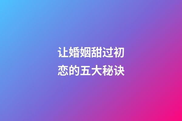 让婚姻甜过初恋的五大秘诀