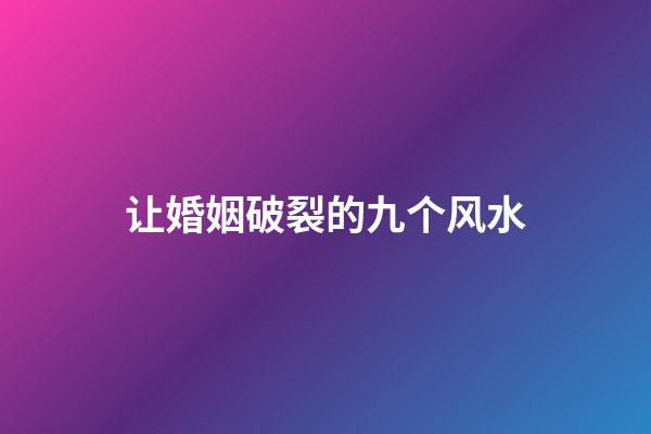 让婚姻破裂的九个风水