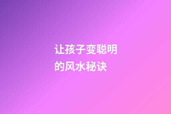 让孩子变聪明的风水秘诀