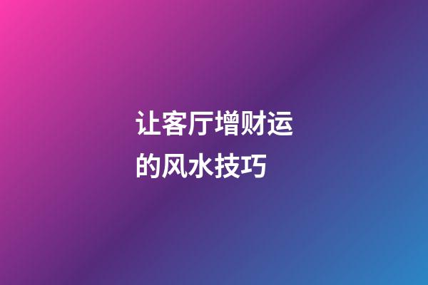 让客厅增财运的风水技巧