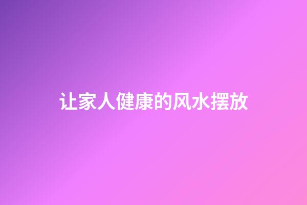 让家人健康的风水摆放