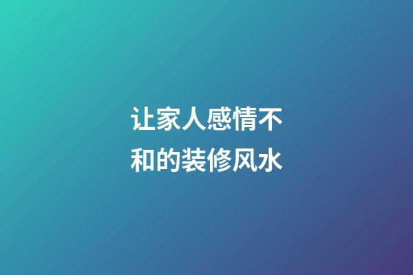 让家人感情不和的装修风水