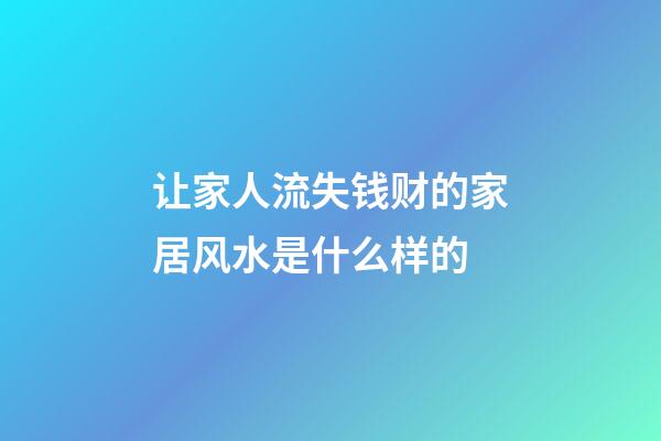 让家人流失钱财的家居风水是什么样的