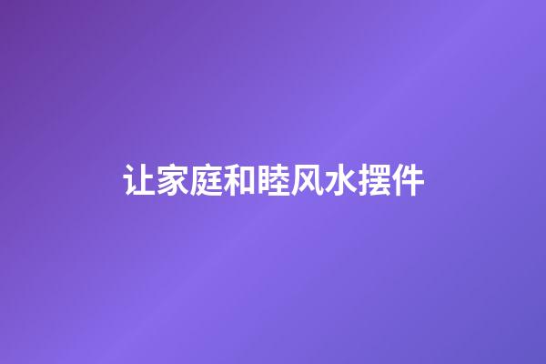 让家庭和睦风水摆件
