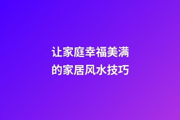 让家庭幸福美满的家居风水技巧
