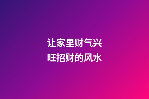 让家里财气兴旺招财的风水