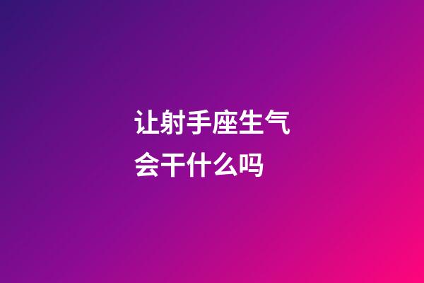 让射手座生气会干什么吗-第1张-星座运势-玄机派