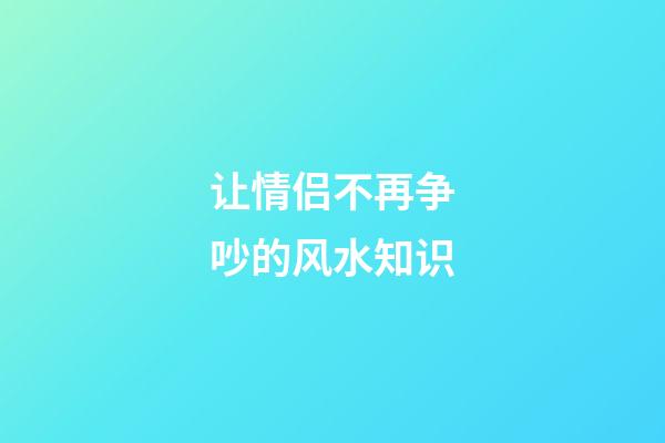 让情侣不再争吵的风水知识