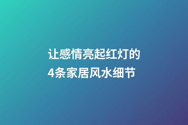 让感情亮起红灯的4条家居风水细节